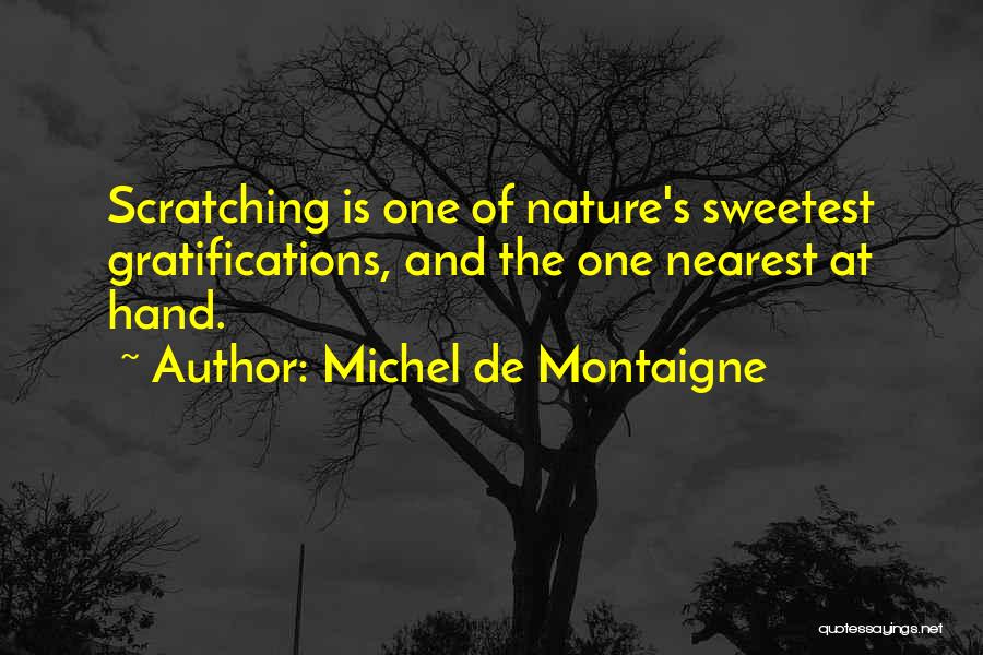 Michel De Montaigne Quotes: Scratching Is One Of Nature's Sweetest Gratifications, And The One Nearest At Hand.