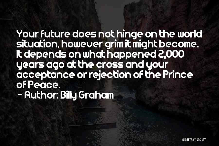 Billy Graham Quotes: Your Future Does Not Hinge On The World Situation, However Grim It Might Become. It Depends On What Happened 2,000