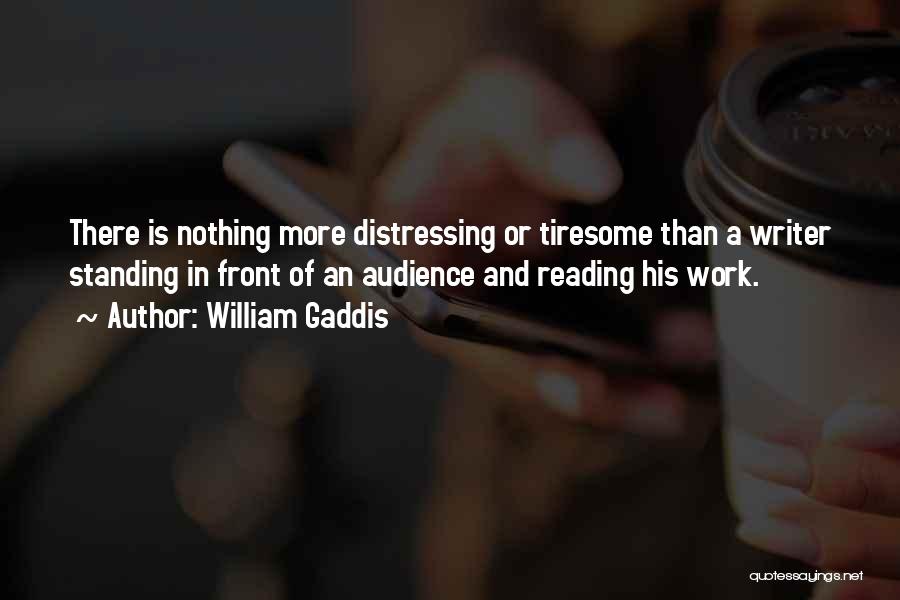 William Gaddis Quotes: There Is Nothing More Distressing Or Tiresome Than A Writer Standing In Front Of An Audience And Reading His Work.