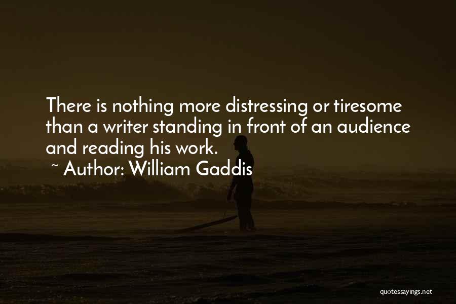 William Gaddis Quotes: There Is Nothing More Distressing Or Tiresome Than A Writer Standing In Front Of An Audience And Reading His Work.