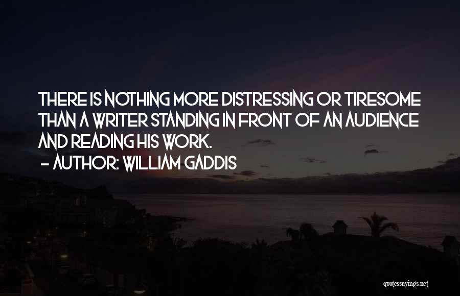 William Gaddis Quotes: There Is Nothing More Distressing Or Tiresome Than A Writer Standing In Front Of An Audience And Reading His Work.
