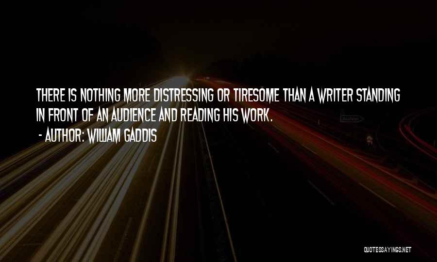 William Gaddis Quotes: There Is Nothing More Distressing Or Tiresome Than A Writer Standing In Front Of An Audience And Reading His Work.