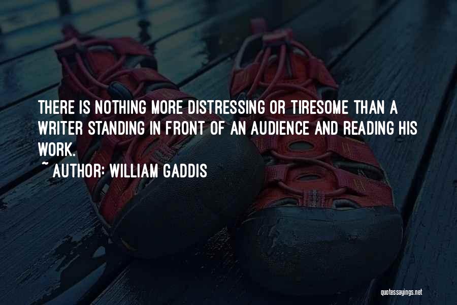 William Gaddis Quotes: There Is Nothing More Distressing Or Tiresome Than A Writer Standing In Front Of An Audience And Reading His Work.