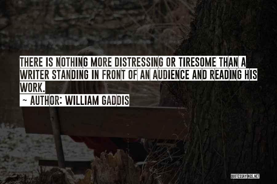 William Gaddis Quotes: There Is Nothing More Distressing Or Tiresome Than A Writer Standing In Front Of An Audience And Reading His Work.