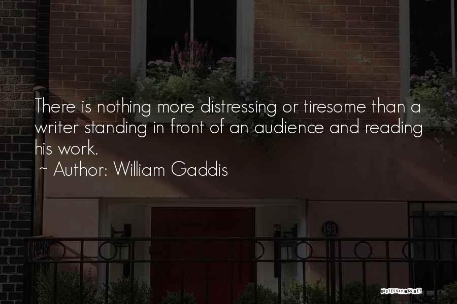 William Gaddis Quotes: There Is Nothing More Distressing Or Tiresome Than A Writer Standing In Front Of An Audience And Reading His Work.