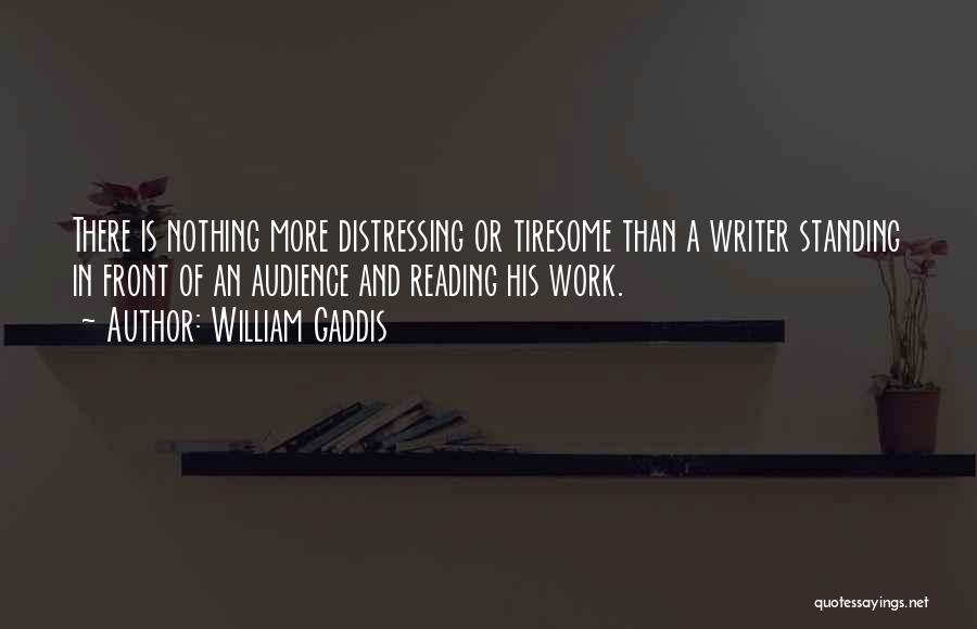 William Gaddis Quotes: There Is Nothing More Distressing Or Tiresome Than A Writer Standing In Front Of An Audience And Reading His Work.