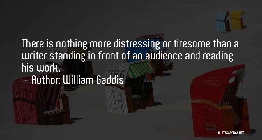 William Gaddis Quotes: There Is Nothing More Distressing Or Tiresome Than A Writer Standing In Front Of An Audience And Reading His Work.