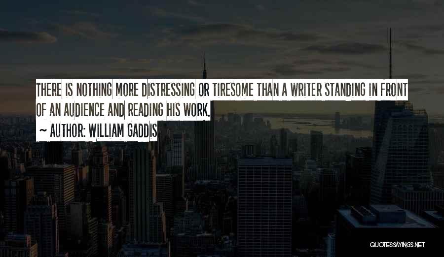 William Gaddis Quotes: There Is Nothing More Distressing Or Tiresome Than A Writer Standing In Front Of An Audience And Reading His Work.