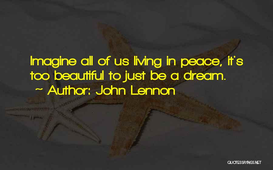 John Lennon Quotes: Imagine All Of Us Living In Peace, It's Too Beautiful To Just Be A Dream.