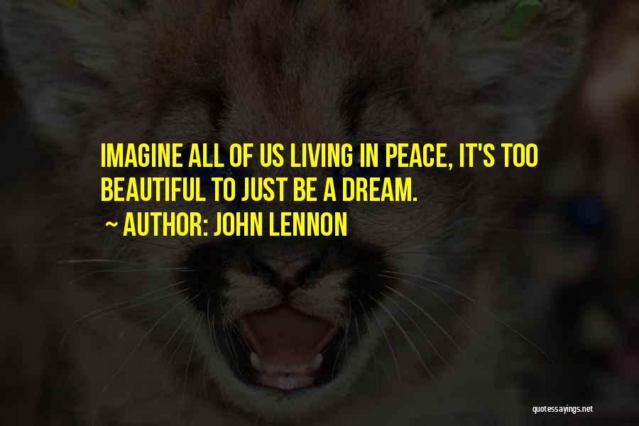 John Lennon Quotes: Imagine All Of Us Living In Peace, It's Too Beautiful To Just Be A Dream.