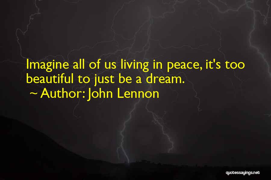 John Lennon Quotes: Imagine All Of Us Living In Peace, It's Too Beautiful To Just Be A Dream.