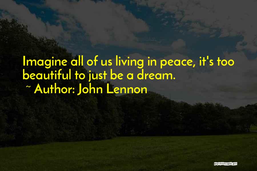 John Lennon Quotes: Imagine All Of Us Living In Peace, It's Too Beautiful To Just Be A Dream.