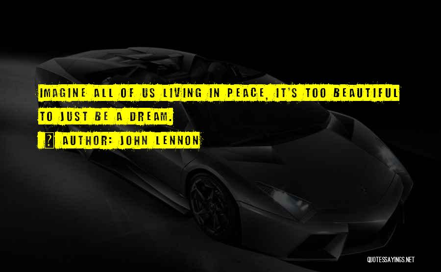 John Lennon Quotes: Imagine All Of Us Living In Peace, It's Too Beautiful To Just Be A Dream.