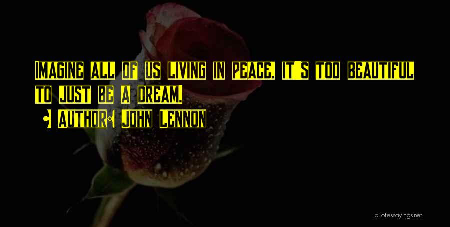 John Lennon Quotes: Imagine All Of Us Living In Peace, It's Too Beautiful To Just Be A Dream.