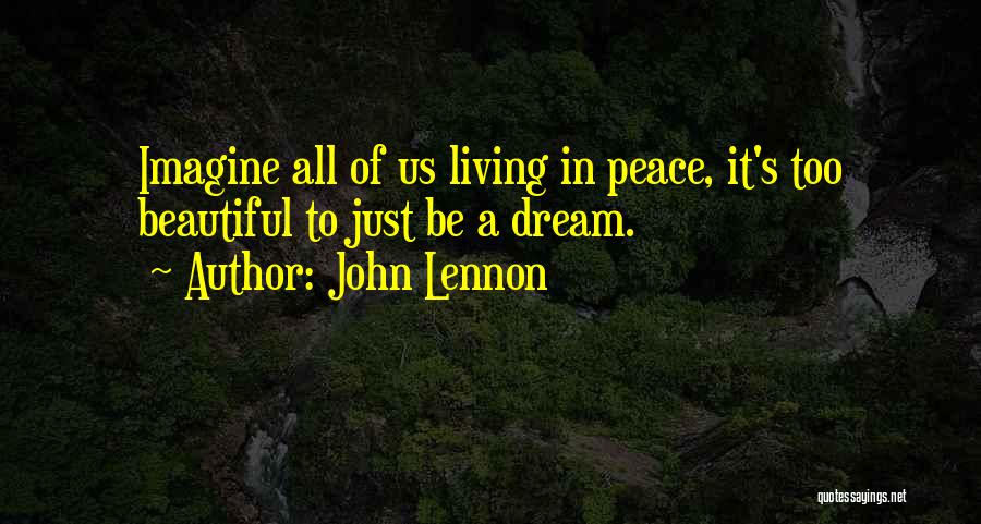 John Lennon Quotes: Imagine All Of Us Living In Peace, It's Too Beautiful To Just Be A Dream.