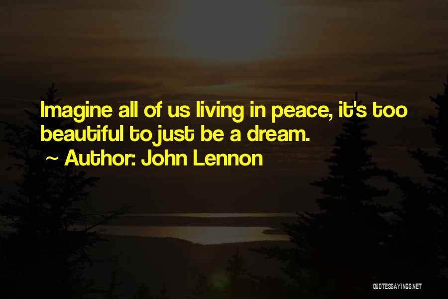 John Lennon Quotes: Imagine All Of Us Living In Peace, It's Too Beautiful To Just Be A Dream.