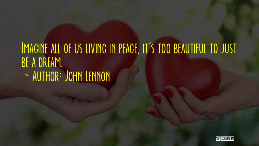 John Lennon Quotes: Imagine All Of Us Living In Peace, It's Too Beautiful To Just Be A Dream.
