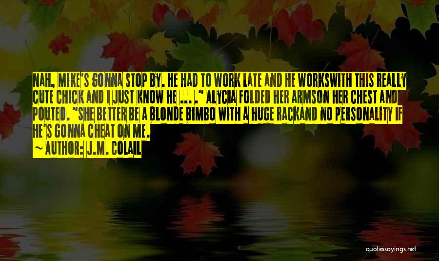 J.M. Colail Quotes: Nah, Mike's Gonna Stop By. He Had To Work Late And He Workswith This Really Cute Chick And I Just