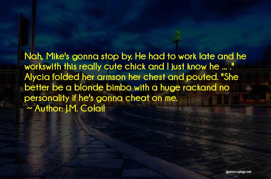 J.M. Colail Quotes: Nah, Mike's Gonna Stop By. He Had To Work Late And He Workswith This Really Cute Chick And I Just