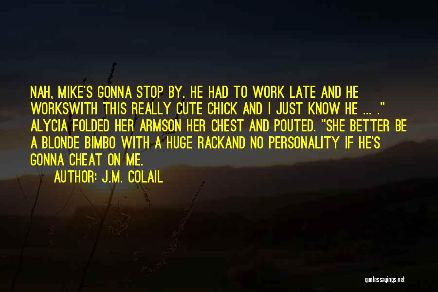 J.M. Colail Quotes: Nah, Mike's Gonna Stop By. He Had To Work Late And He Workswith This Really Cute Chick And I Just