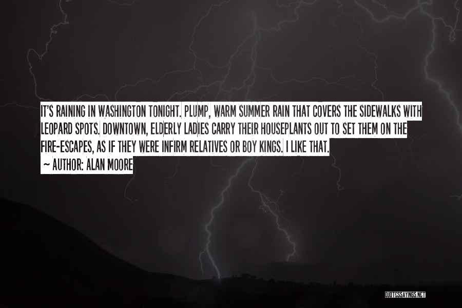 Alan Moore Quotes: It's Raining In Washington Tonight. Plump, Warm Summer Rain That Covers The Sidewalks With Leopard Spots. Downtown, Elderly Ladies Carry