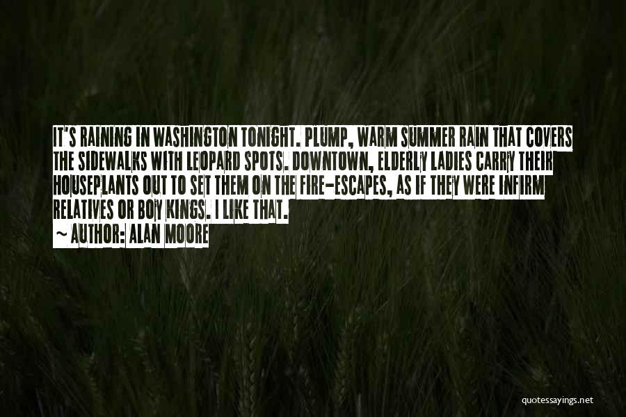 Alan Moore Quotes: It's Raining In Washington Tonight. Plump, Warm Summer Rain That Covers The Sidewalks With Leopard Spots. Downtown, Elderly Ladies Carry