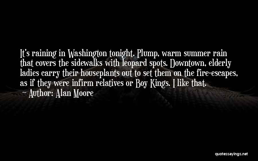 Alan Moore Quotes: It's Raining In Washington Tonight. Plump, Warm Summer Rain That Covers The Sidewalks With Leopard Spots. Downtown, Elderly Ladies Carry
