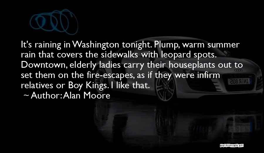 Alan Moore Quotes: It's Raining In Washington Tonight. Plump, Warm Summer Rain That Covers The Sidewalks With Leopard Spots. Downtown, Elderly Ladies Carry