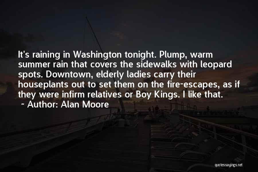 Alan Moore Quotes: It's Raining In Washington Tonight. Plump, Warm Summer Rain That Covers The Sidewalks With Leopard Spots. Downtown, Elderly Ladies Carry