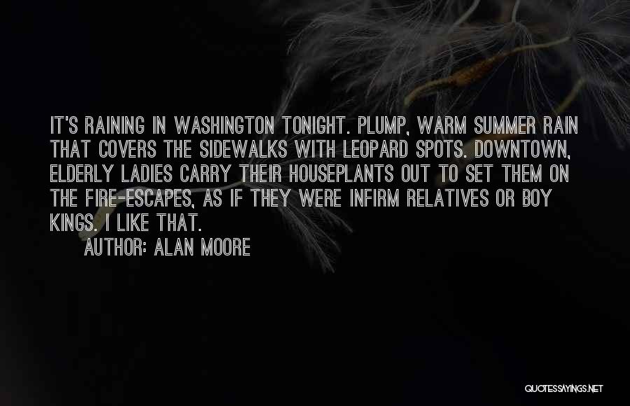 Alan Moore Quotes: It's Raining In Washington Tonight. Plump, Warm Summer Rain That Covers The Sidewalks With Leopard Spots. Downtown, Elderly Ladies Carry