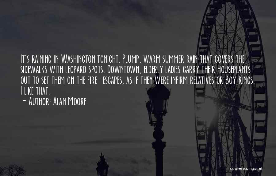 Alan Moore Quotes: It's Raining In Washington Tonight. Plump, Warm Summer Rain That Covers The Sidewalks With Leopard Spots. Downtown, Elderly Ladies Carry
