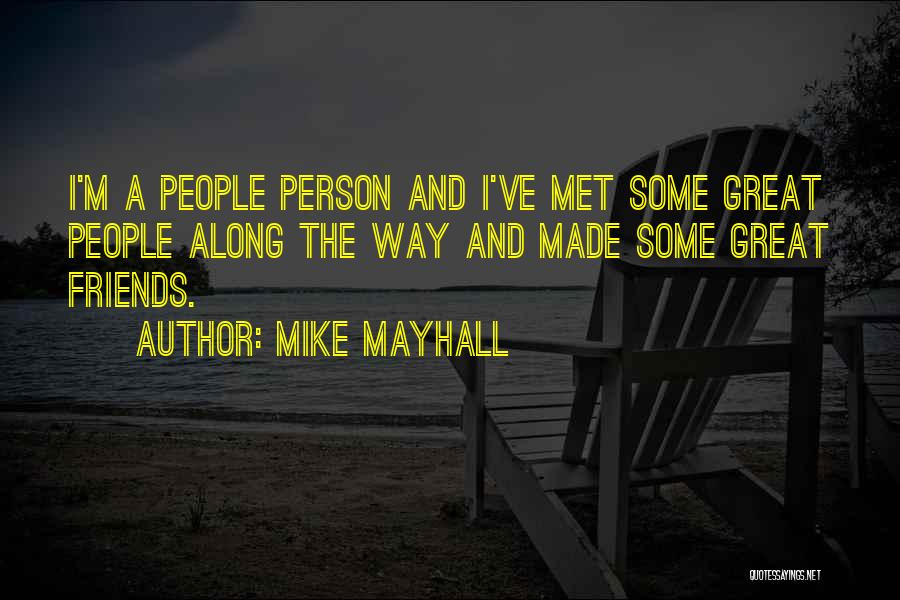 Mike Mayhall Quotes: I'm A People Person And I've Met Some Great People Along The Way And Made Some Great Friends.