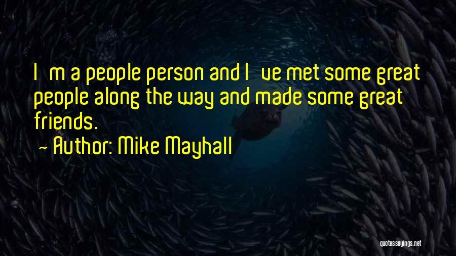 Mike Mayhall Quotes: I'm A People Person And I've Met Some Great People Along The Way And Made Some Great Friends.