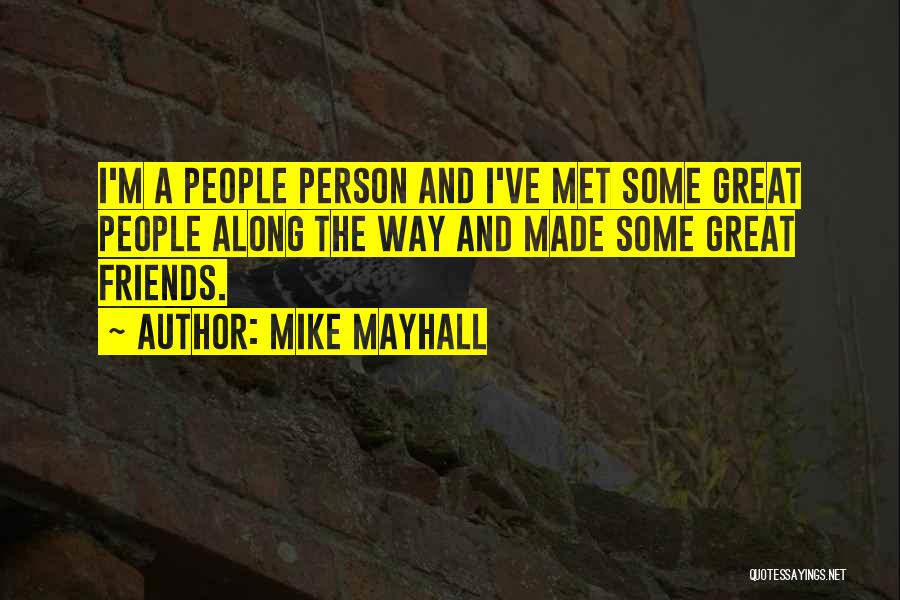 Mike Mayhall Quotes: I'm A People Person And I've Met Some Great People Along The Way And Made Some Great Friends.