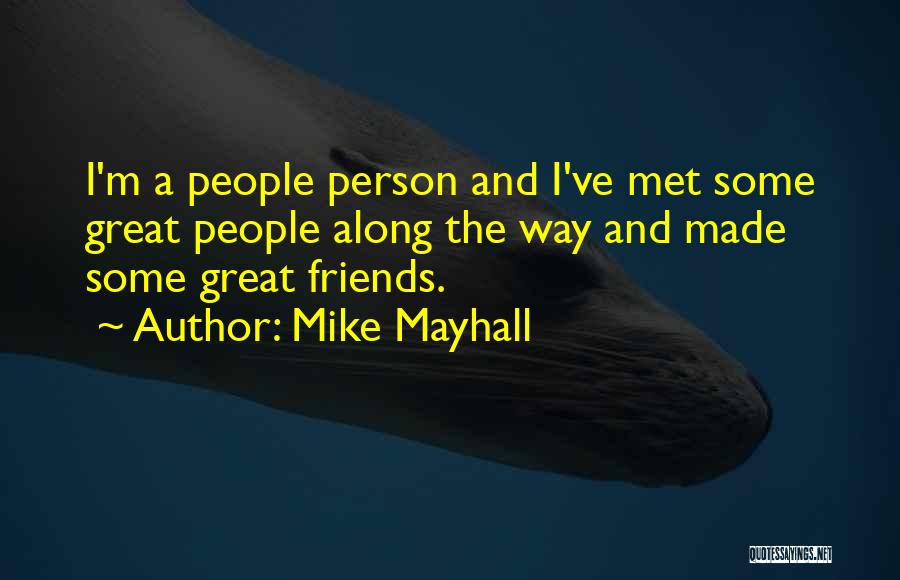 Mike Mayhall Quotes: I'm A People Person And I've Met Some Great People Along The Way And Made Some Great Friends.