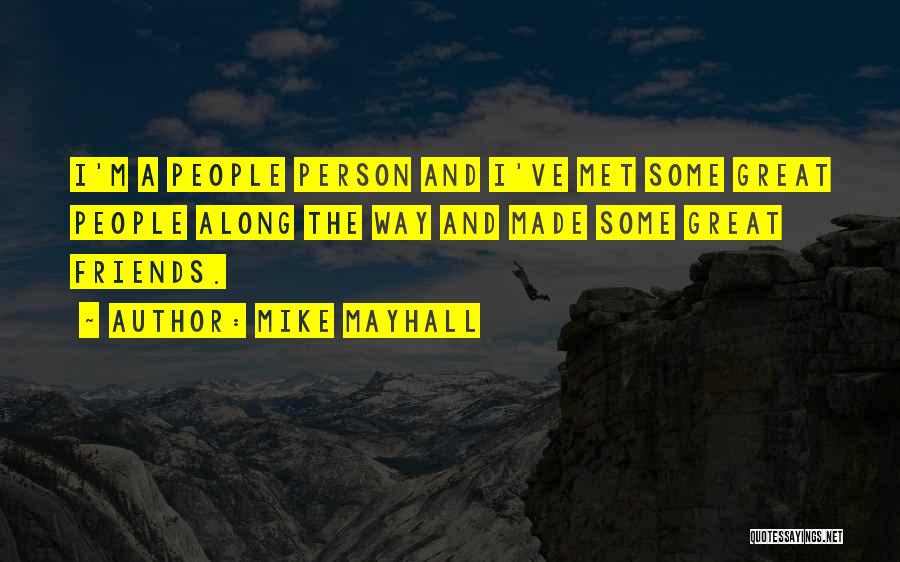 Mike Mayhall Quotes: I'm A People Person And I've Met Some Great People Along The Way And Made Some Great Friends.