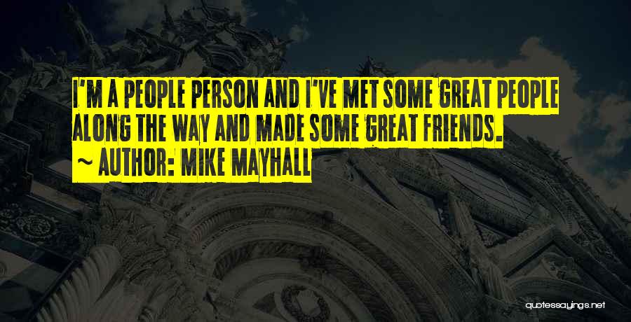 Mike Mayhall Quotes: I'm A People Person And I've Met Some Great People Along The Way And Made Some Great Friends.