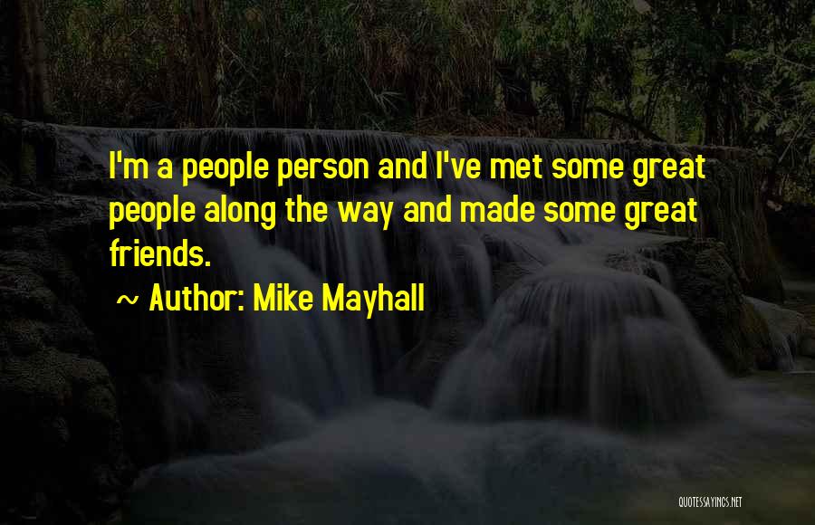 Mike Mayhall Quotes: I'm A People Person And I've Met Some Great People Along The Way And Made Some Great Friends.