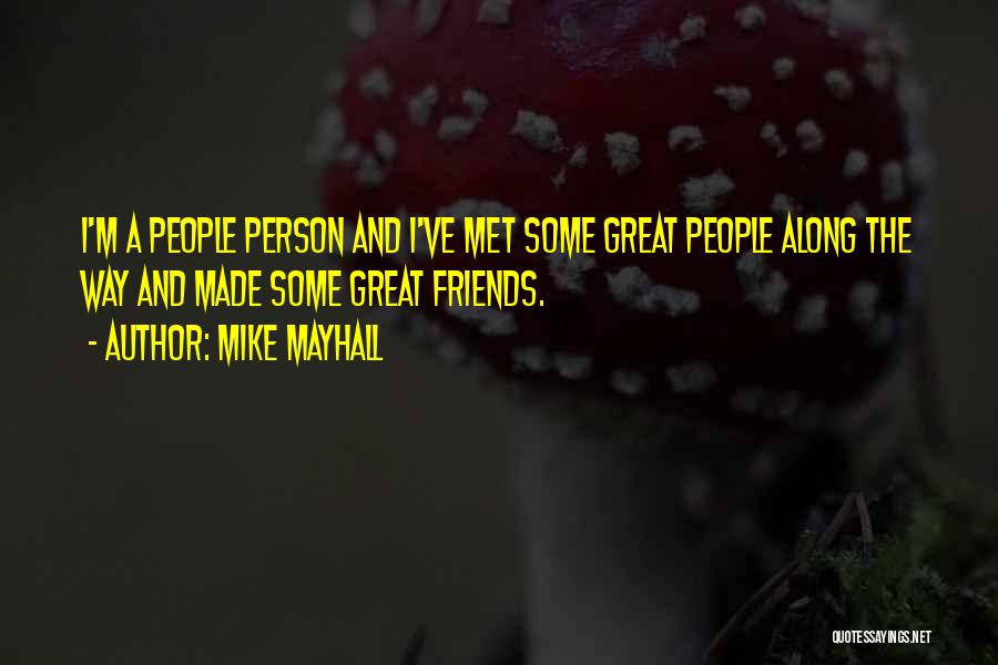 Mike Mayhall Quotes: I'm A People Person And I've Met Some Great People Along The Way And Made Some Great Friends.