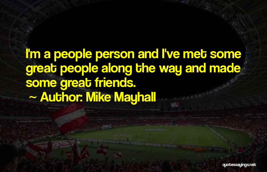 Mike Mayhall Quotes: I'm A People Person And I've Met Some Great People Along The Way And Made Some Great Friends.