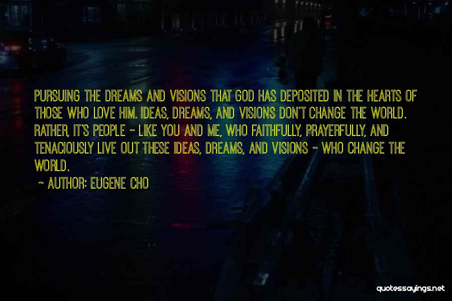 Eugene Cho Quotes: Pursuing The Dreams And Visions That God Has Deposited In The Hearts Of Those Who Love Him. Ideas, Dreams, And