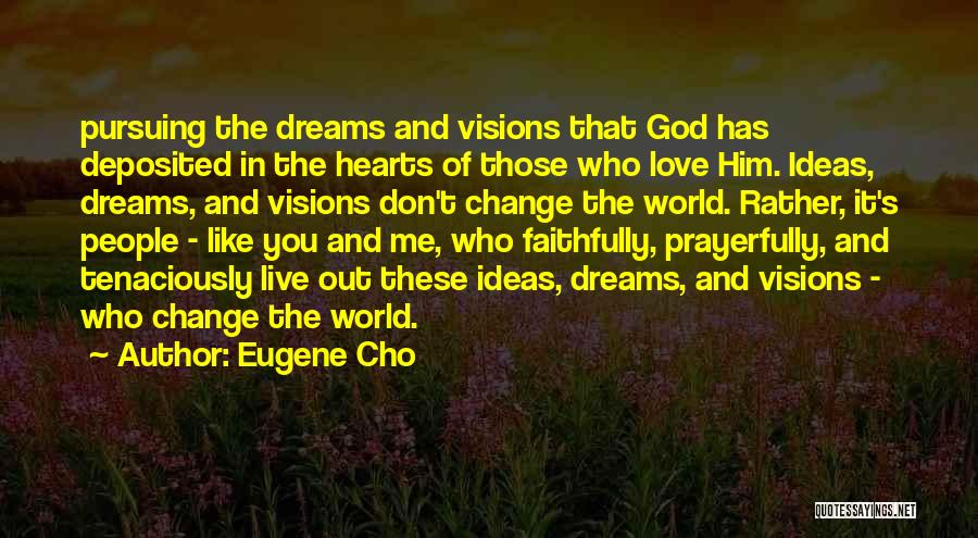 Eugene Cho Quotes: Pursuing The Dreams And Visions That God Has Deposited In The Hearts Of Those Who Love Him. Ideas, Dreams, And