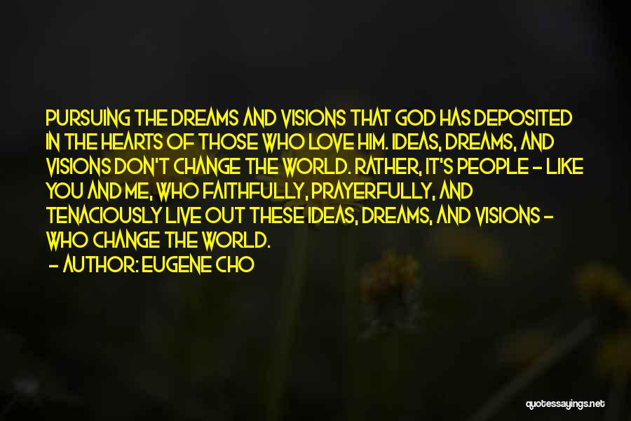 Eugene Cho Quotes: Pursuing The Dreams And Visions That God Has Deposited In The Hearts Of Those Who Love Him. Ideas, Dreams, And