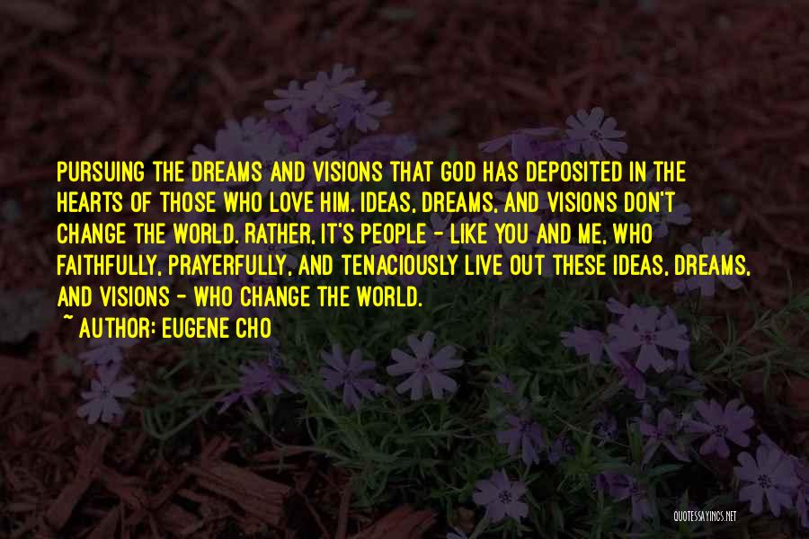 Eugene Cho Quotes: Pursuing The Dreams And Visions That God Has Deposited In The Hearts Of Those Who Love Him. Ideas, Dreams, And