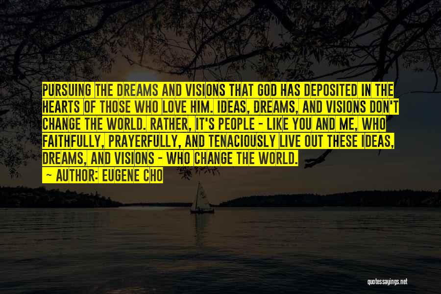 Eugene Cho Quotes: Pursuing The Dreams And Visions That God Has Deposited In The Hearts Of Those Who Love Him. Ideas, Dreams, And