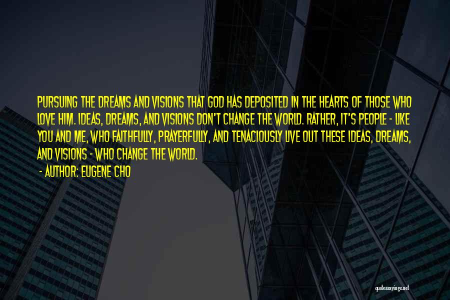 Eugene Cho Quotes: Pursuing The Dreams And Visions That God Has Deposited In The Hearts Of Those Who Love Him. Ideas, Dreams, And