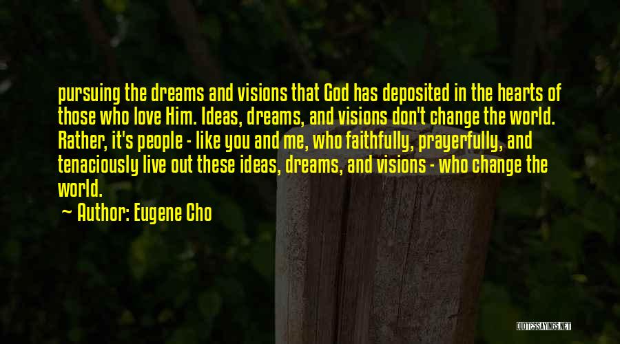 Eugene Cho Quotes: Pursuing The Dreams And Visions That God Has Deposited In The Hearts Of Those Who Love Him. Ideas, Dreams, And