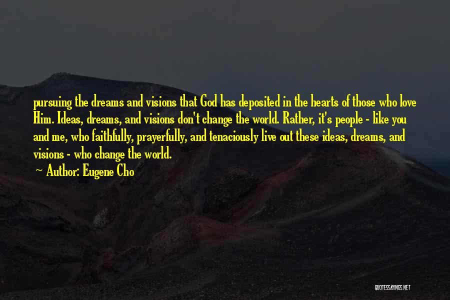 Eugene Cho Quotes: Pursuing The Dreams And Visions That God Has Deposited In The Hearts Of Those Who Love Him. Ideas, Dreams, And