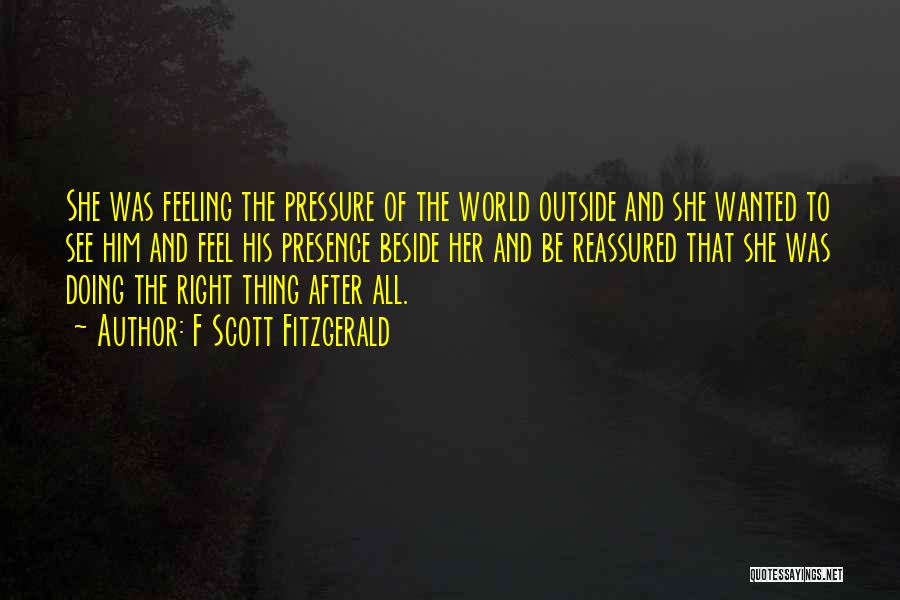 F Scott Fitzgerald Quotes: She Was Feeling The Pressure Of The World Outside And She Wanted To See Him And Feel His Presence Beside
