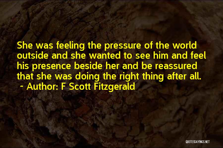 F Scott Fitzgerald Quotes: She Was Feeling The Pressure Of The World Outside And She Wanted To See Him And Feel His Presence Beside